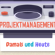 projektmanagement damals und heute